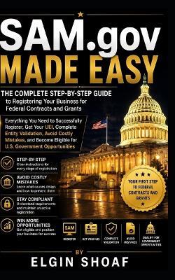 SAM.gov Made Easy: The Complete Step-by-Step Guide to Registering Your Business for Federal Contracts & Grants Everything You Need to Successfully Register, Get Your UEI, Complete Entity Validation - Elgin Shoaf - cover