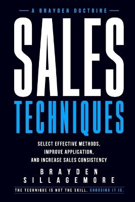 Sales Techniques: Select Effective Methods, Improve Application, and Increase Sales Consistency - Brayden Sillagemore - cover