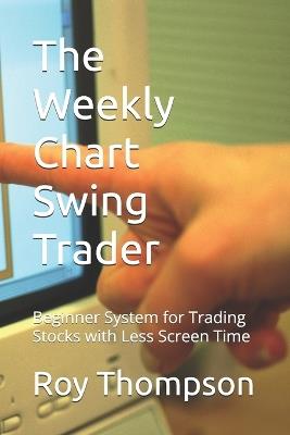 The Weekly Chart Swing Trader: Beginner System for Trading Stocks with Less Screen Time - Roy Thompson - cover