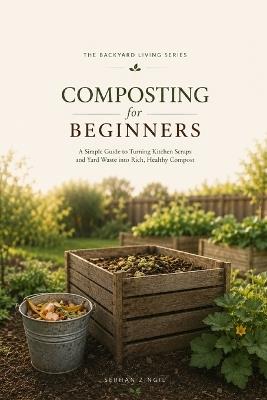 Composting for Beginners: A Practical Guide to Turning Kitchen and Garden Waste into Rich, Healthy Compost for a More Productive Garden - Serhan Zingil - cover