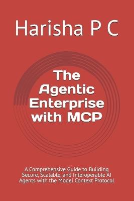 The Agentic Enterprise with MCP: A Comprehensive Guide to Building Secure, Scalable, and Interoperable AI Agents with the Model Context Protocol - Harisha P C - cover