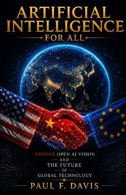 Artificial Intelligence for All: China's Open AI Vision and the Future of Global Technology - Paul F Davis - cover