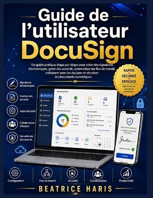 Guide de l'utilisateur DocuSign: Un guide pratique étape par étape pour créer des signatures électroniques, gérer des accords, automatiser les flux de travail, collaborer avec les équipes et sécuriser les documents numériques. - Beatrice Haris - cover