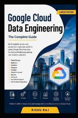 Google Cloud Data Engineering: Master Data Pipelines, BigQuery, Dataflow, Dataproc, Pub/Sub, Vertex AI, and Professional Data Engineering on Google Cloud - Rishu Raj - cover