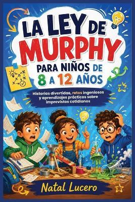 La ley de Murphy para ninos 8 a 12 anos: Historias, experimentos, retos y habilidades para convertir los imprevistos en oportunidades de aprendizaje, resiliencia y creatividad - Natal Lucero - cover
