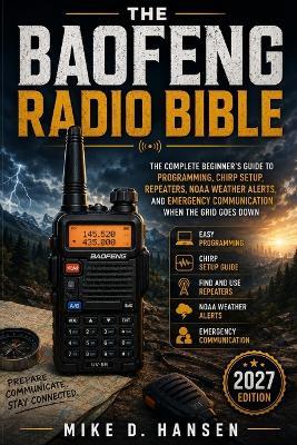 The Baofeng Radio Bible: The Complete Beginner's Guide to Programming, CHIRP Setup, Repeaters, Antennas, NOAA Weather Alerts, and Emergency Communication - Covers UV-5R, UV-5R Plus, BF-F8HP, GT-3 and Related Models - Mike D Hansen - cover