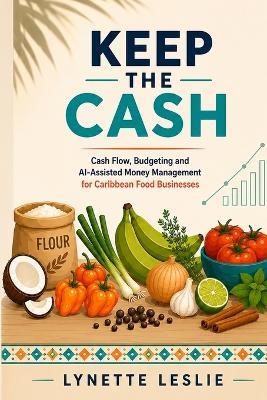 Keep The Cash: Cash Flow, Budgeting and AI-Assisted Money Management for Caribbean Food Businesses - Lynette Leslie - cover