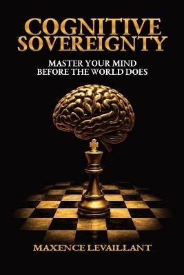 Cognitive Sovereignty: Master Your Mind Before the World Does RECLAIM YOUR MIND REWIRE YOUR LIFE RESTORE YOUR PEACE (ENGLISH edition) - Maxence Levaillant - cover