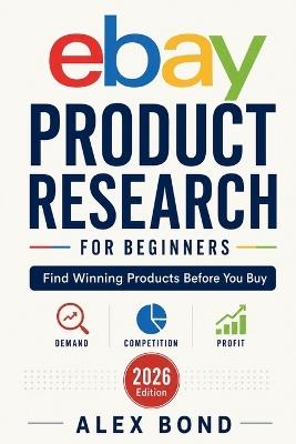 eBay Product Research for Beginners: How to Find Profitable Products, Analyze Competition, Price Your Listings, and Build a Simple Reselling Business - Alex Bond - cover