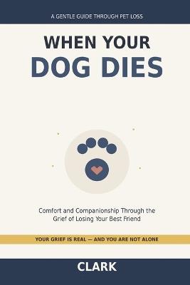 When Your Dog Dies: A Gentle Guide Through the Grief of Losing Your Best Friend - Clark - cover