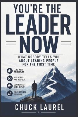 You're the Leader Now: What Nobody Tells You About Leading People for the First Time - Chuck Laurel - cover