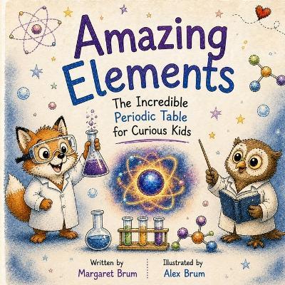 Amazing Elements: The Incredible Periodic Table for Curious Kids - Margaret Brum - cover