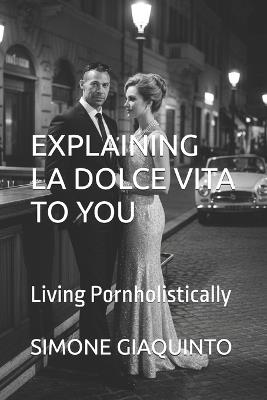 Explaining La Dolce Vita to You: Living Pornholistically - Simone Giaquinto - cover