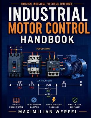 Industrial Motor Control Handbook: A Practical Guide to Electrical Principles, Control Circuits, Motor Starters, Contactors, Relays, Overload Protection, VFDs, PLCs, Troubleshooting, and Automation - Maximilian Werfel - cover