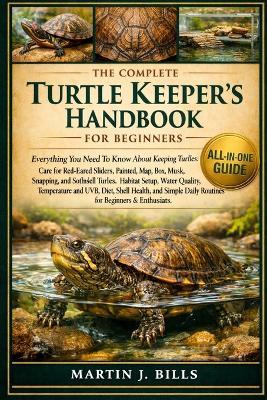 The Complete Turtles Kerpers' Handbook for Beginners: Everything You Need To Know About Keeping Turtles: Care for Red-Eared Sliders, Painted, Map, Box, Musk, Snapping, and Softshell turtles, habitat....routines for beginners & enthusiasts - Martin J Bills - cover