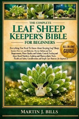 The Complete Leaf Sheep Keepers' Bible for Beginners: Everything You Need To Know About Keeping Leaf Sheep: Species overview and behavior, marine habitat and tank requirements, water quality......simple care routines for beginners & enthusiasts - Martin J Bills - cover