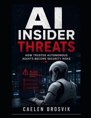 AI Insider Threats: How Trusted Autonomous Agents Become Security Risks - Caelen Drosvik - cover