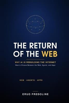 The Return of the Web: Why AI Is Rebuilding the Internet - and How to Choose Between the Web, Agents, and Apps - Eruo Fredoline - cover