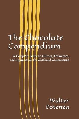 The Chocolate Compendium: A Complete Guide to History, Techniques, and Appreciation for Chefs and Connoisseurs - Walter Potenza - cover