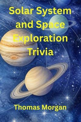 Solar System and Space Exploration Trivia: Fascinating Facts to Entertain and Educate! - Thomas Morgan - cover
