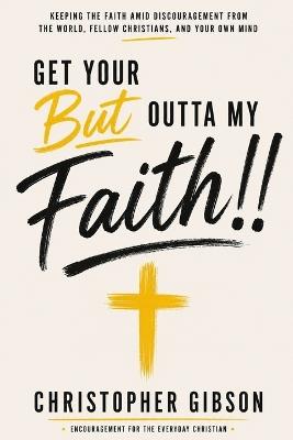 Get Your But Outta My Faith: Keeping the Faith Amid Discouragment - Christopher Gibson - cover