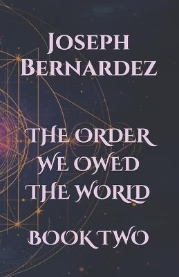 The Order We Owed the World: Book Two - Joseph Bernardez - cover