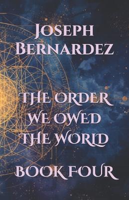 The Order We Owed the World: Book Four - Joseph Bernardez - cover