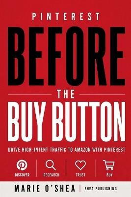 Pinterest Before the Buy Button: Drive High-Intent Traffic to Amazon with Pinterest - Marie O'Shea - cover