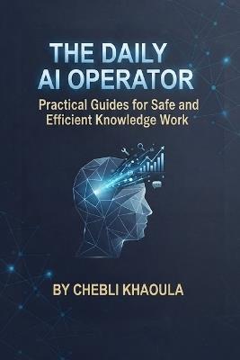The AI-Powered Knowledge Worker: Practical Guides for Safe and Efficient Daily Operations: the daily ai operator - Khaoula Chebeli - cover