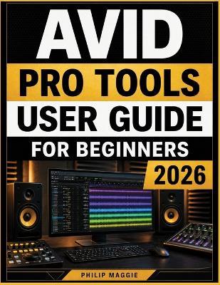 Avid Pro Tools User Guide For Beginners 2026: Learn the Craft of Professional Recording, Audio Editing, Mixing, and MIDI Production - Philip Maggie - cover