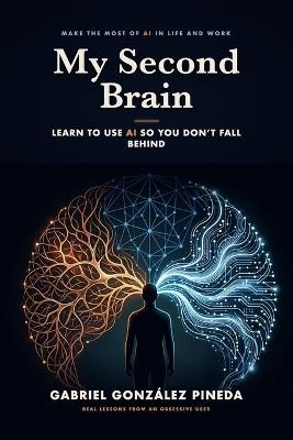 My Second Brain: Learn to Use AI So You Don't Fall Behind - Gabriel Gonzalez Pineda - cover