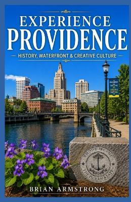 Experience Providence: History, Waterfront & Creative Culture - Brian Armstrong - cover
