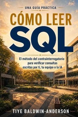 Cómo leer SQL: El método del contrainterrogatorio para verificar consultas escritas por ti, tu equipo o la IA - Tiye Baldwin-Anderson - cover