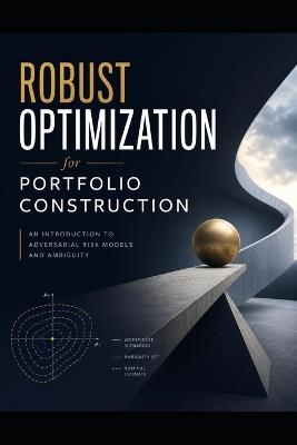 Robust Optimization for Portfolio Construction: An Introduction to Adversarial Risk Models and Ambiguity - James Preston - cover
