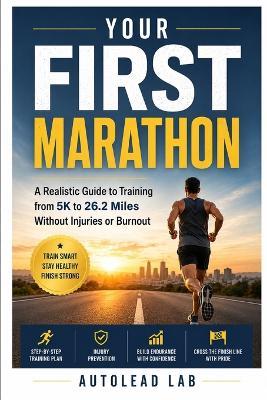 Your First Marathon: A Realistic Guide to Training from 5K to 26.2 Miles Without Injuries or Burnout - Autolead Lab - cover
