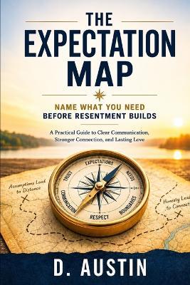 The Expectation Map: Name What You Need Before Resentment Builds - D Austin - cover