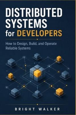 Distributed Systems for Developers: How to Design, Build, and Operate Reliable Systems - Bright Walker - cover