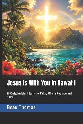Jesus Is With You in Hawaiʻi: 20 Christian Island Stories of Faith, ʻOhana, Courage, and Aloha - Beau James Thomas - cover