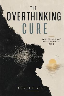 The Overthinking Cure: How to silence your Anxious Mind - Adrian Voss - cover