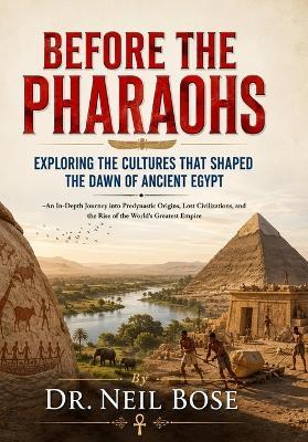 Before the Pharaohs: Exploring the Cultures That Shaped the Dawn of Ancient Egypt - Neil Bose - cover