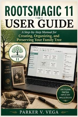 Rootsmagic 11 User Guide: A Step-by-Step Manual for Creating, Organizing, and Preserving Your Family Tree - Parker V Vega - cover