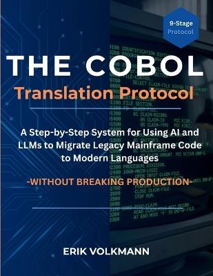 The COBOL Translation Protocol: A Step-by-Step System for Using AI and LLMs to Migrate Legacy Mainframe Code to Modern Languages, Without Breaking Production - Erik Volkmann - cover