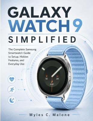 Galaxy Watch 9 Simplified: The Complete Samsung Smartwatch Guide to Setup, Hidden Features, and Everyday Use - Myles C Malone - cover