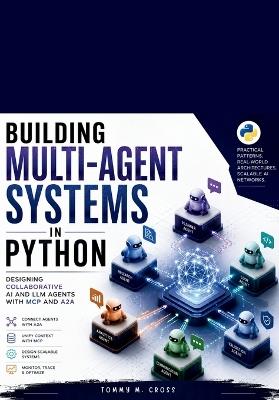 Building Multi-Agent Systems in Python: : Designing Collaborative AI and LLM Agents with MCP and A2A - Tommy M Cross - cover