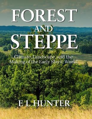 Forest and Steppe: Climate, Landscape, and the Making of the Early Slavic World - E L Hunter - cover