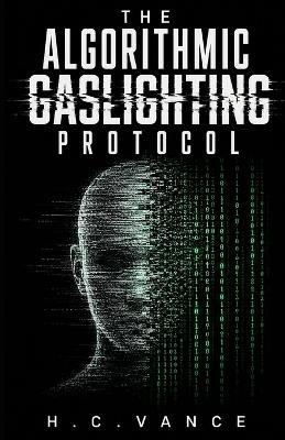 The Algorithmic Gaslighting Protocol - H C Vance - cover