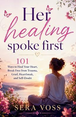 Her Healing Spoke First: 101 Ways to Heal Your Heart, Break Free from Trauma, Grief, Heartbreak, and Self-Doubt - Sera Voss - cover
