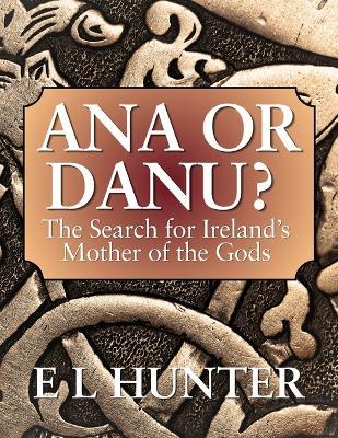 Ana or Danu? The Search for Ireland's Mother of the Gods - E L Hunter - cover