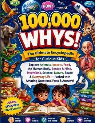 100,000 WHYS! The Ultimate Encyclopedia for Curious Kids: Explore Animals, Insects, Food, the Human Body, Senses & Mind, Inventions, Science, Nature, Space & Everyday Life - Packed with Amazing Questions, Facts & Answers! - Tarun Bhatia - cover
