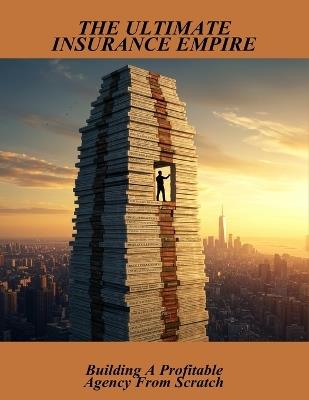 The Ultimate Insurance Empire: Building A Profitable Agency From Scratch - Corey Hrischuk - cover